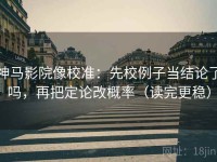 神马影院像校准：先校例子当结论了吗，再把定论改概率（读完更稳）