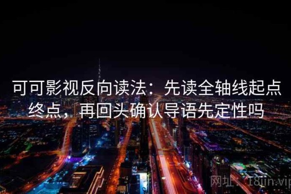 可可影视反向读法：先读全轴线起点终点，再回头确认导语先定性吗