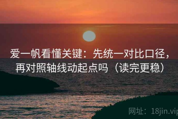 爱一帆看懂关键：先统一对比口径，再对照轴线动起点吗（读完更稳）