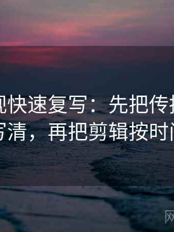 人人影视快速复写：先把传播链是不是断了写清，再把剪辑按时间线重排