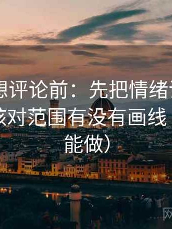 菠萝TV想评论前：先把情绪词删掉再读，再核对范围有没有画线（三秒就能做）