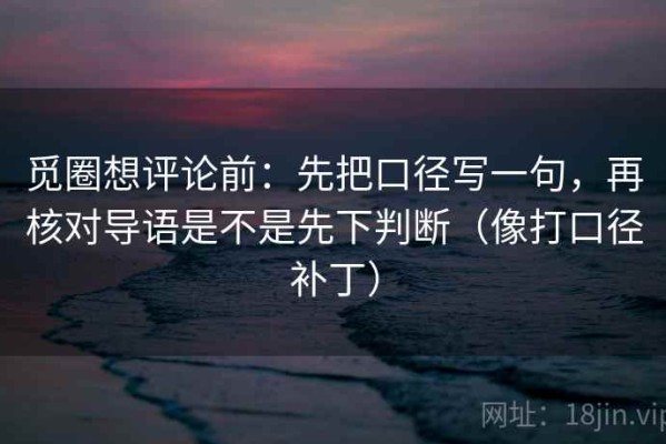觅圈想评论前：先把口径写一句，再核对导语是不是先下判断（像打口径补丁）