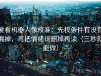 爱看机器人像校准：先校条件有没有漏掉，再把情绪词删掉再读（三秒就能做）