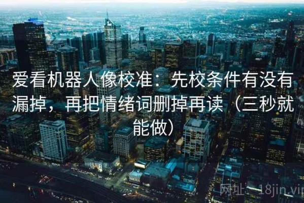 爱看机器人像校准：先校条件有没有漏掉，再把情绪词删掉再读（三秒就能做）