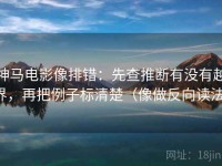 神马电影像排错：先查推断有没有越界，再把例子标清楚（像做反向读法）