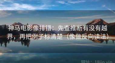 神马电影像排错：先查推断有没有越界，再把例子标清楚（像做反向读法）