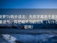 菠萝TV两步读法：先抓字幕是不是加重语气，再把相关写回相关（写作也能用）