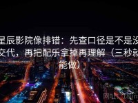 星辰影院像排错：先查口径是不是没交代，再把配乐拿掉再理解（三秒就能做）