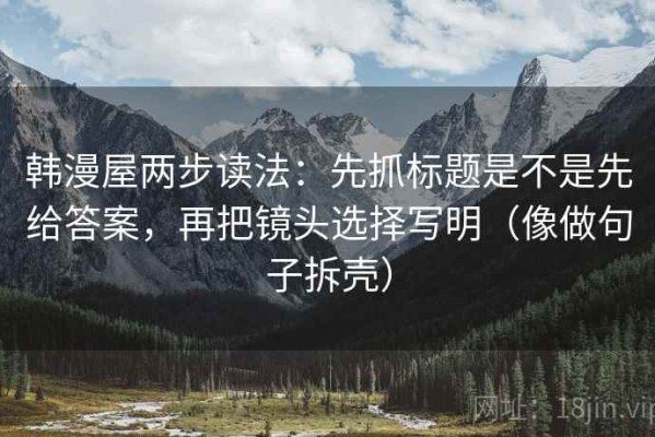 韩漫屋两步读法：先抓标题是不是先给答案，再把镜头选择写明（像做句子拆壳）