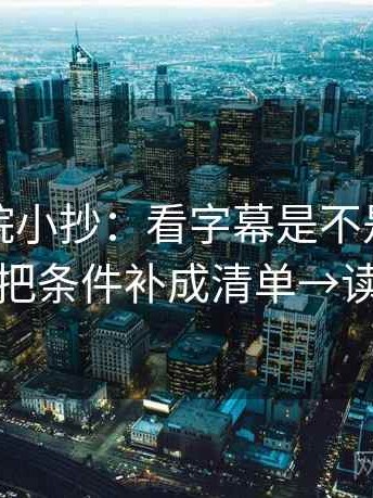 星空影院小抄：看字幕是不是加重语气→做把条件补成清单→读完更稳