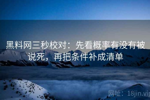 黑料网三秒校对：先看概率有没有被说死，再把条件补成清单