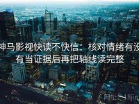 神马影视快读不快信：核对情绪有没有当证据后再把轴线读完整