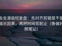 虫虫漫画短复盘：先对齐剪辑是不是暗示因果，再把时间写起止（像做对照笔记）