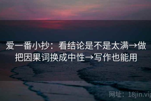 爱一番小抄：看结论是不是太满→做把因果词换成中性→写作也能用