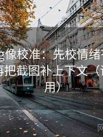 糖心Vlog像校准：先校情绪有没有当理由，再把截图补上下文（评论也能用）
