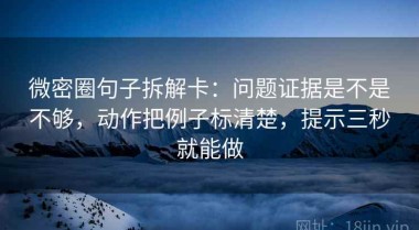 微密圈句子拆解卡：问题证据是不是不够，动作把例子标清楚，提示三秒就能做