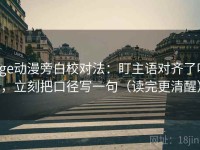 age动漫旁白校对法：盯主语对齐了吗，立刻把口径写一句（读完更清醒）