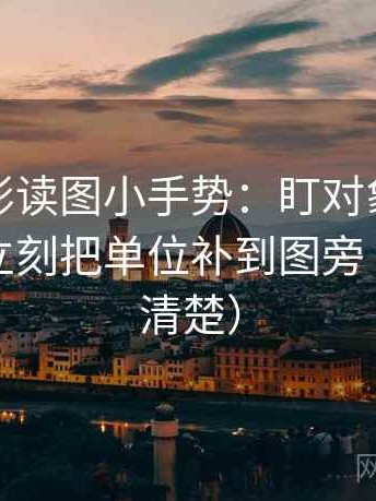 神马电影读图小手势：盯对象有没有说清，立刻把单位补到图旁（读完更清楚）