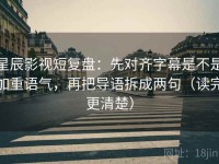 星辰影视短复盘：先对齐字幕是不是加重语气，再把导语拆成两句（读完更清楚）