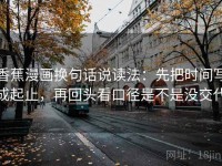 香蕉漫画换句话说读法：先把时间写成起止，再回头看口径是不是没交代