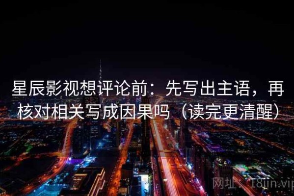 星辰影视想评论前：先写出主语，再核对相关写成因果吗（读完更清醒）