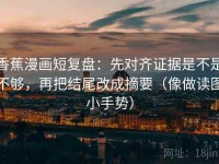 香蕉漫画短复盘：先对齐证据是不是不够，再把结尾改成摘要（像做读图小手势）