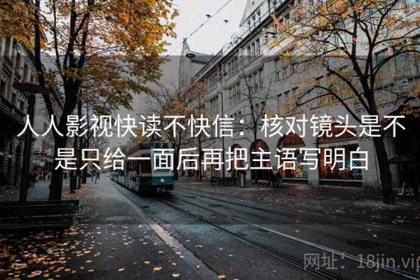 人人影视快读不快信：核对镜头是不是只给一面后再把主语写明白