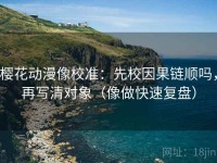 樱花动漫像校准：先校因果链顺吗，再写清对象（像做快速复盘）
