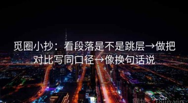 觅圈小抄：看段落是不是跳层→做把对比写同口径→像换句话说