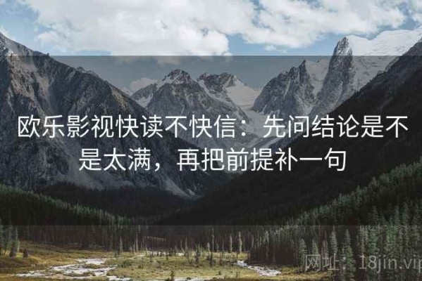 欧乐影视快读不快信：先问结论是不是太满，再把前提补一句