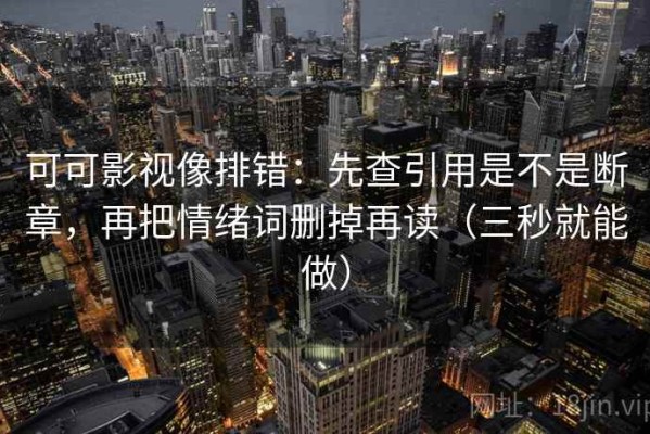 可可影视像排错：先查引用是不是断章，再把情绪词删掉再读（三秒就能做）