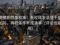 努努影院像校准：先校转发语是不是加码，再把条件补成清单（评论也能用）