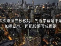 虫虫漫画三秒校对：先看字幕是不是加重语气，再把段落写成提纲