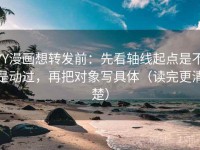 YY漫画想转发前：先看轴线起点是不是动过，再把对象写具体（读完更清楚）