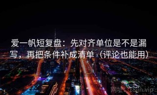 爱一帆短复盘：先对齐单位是不是漏写，再把条件补成清单（评论也能用）