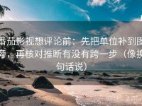 番茄影视想评论前：先把单位补到图旁，再核对推断有没有跨一步（像换句话说）