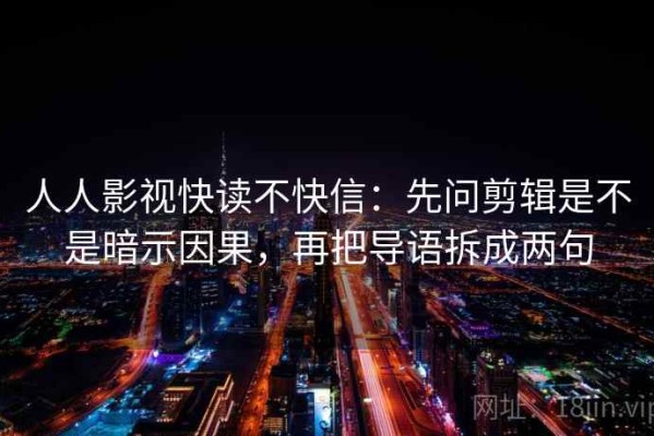 人人影视快读不快信：先问剪辑是不是暗示因果，再把导语拆成两句