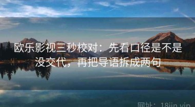 欧乐影视三秒校对：先看口径是不是没交代，再把导语拆成两句