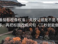 番茄影视像校准：先校证据是不是不够，再把标题改成问句（三秒就能做）