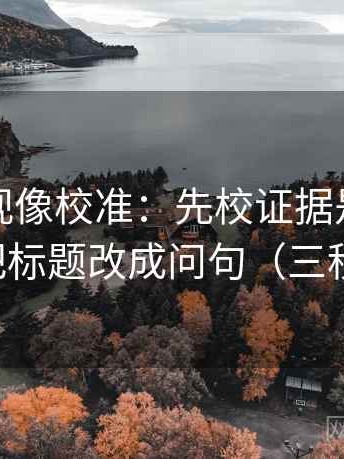 番茄影视像校准：先校证据是不是不够，再把标题改成问句（三秒就能做）