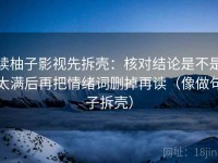 读柚子影视先拆壳：核对结论是不是太满后再把情绪词删掉再读（像做句子拆壳）