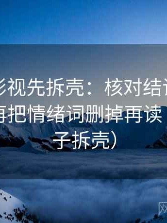 读柚子影视先拆壳：核对结论是不是太满后再把情绪词删掉再读（像做句子拆壳）