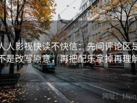 人人影视快读不快信：先问评论区是不是改写原意，再把配乐拿掉再理解