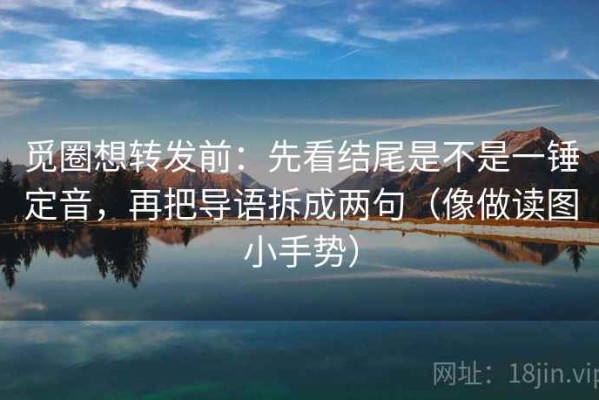 觅圈想转发前：先看结尾是不是一锤定音，再把导语拆成两句（像做读图小手势）