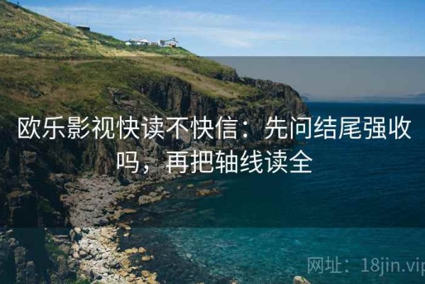 欧乐影视快读不快信：先问结尾强收吗，再把轴线读全