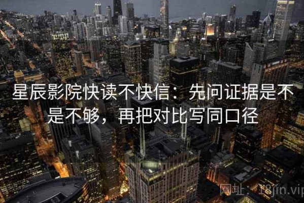 星辰影院快读不快信：先问证据是不是不够，再把对比写同口径