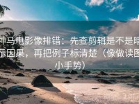 神马电影像排错：先查剪辑是不是暗示因果，再把例子标清楚（像做读图小手势）