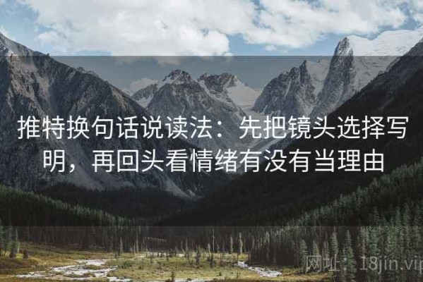 推特换句话说读法：先把镜头选择写明，再回头看情绪有没有当理由