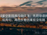 读星空影院用反向读法：先把导语拆成两句，再回头看因果有没有跳