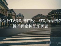 读菠萝TV先对齐口径：核对导语先定性吗再拿掉配乐再读